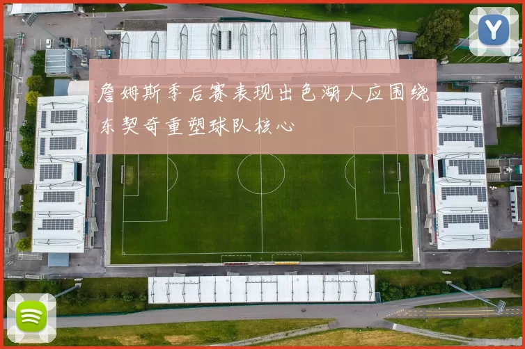 詹姆斯季后赛表现出色湖人应围绕东契奇重塑球队核心