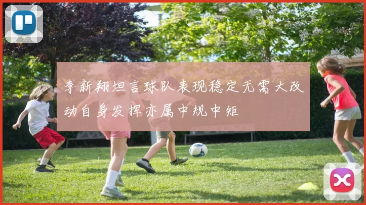 李新翔坦言球队表现稳定无需大改动自身发挥亦属中规中矩