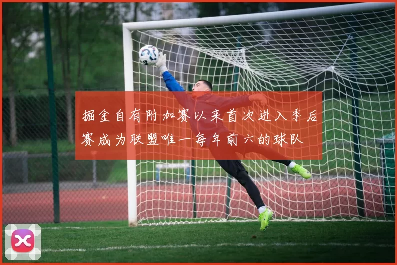 掘金自有附加赛以来首次进入季后赛成为联盟唯一每年前六的球队