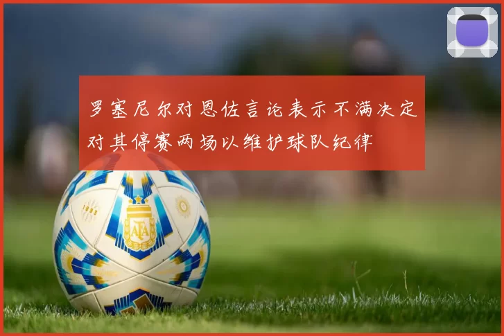 罗塞尼尔对恩佐言论表示不满决定对其停赛两场以维护球队纪律