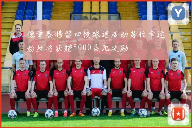 德章泰穆雷回馈球迷活动每位幸运粉丝将获赠5000美元奖励