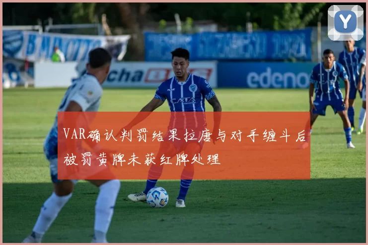 VAR确认判罚结果拉唐与对手缠斗后被罚黄牌未获红牌处理