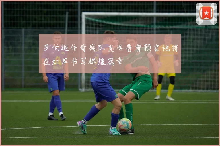 罗伯逊传奇离队克洛普曾预言他将在红军书写辉煌篇章