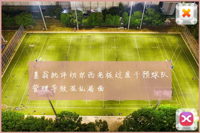 基翁批评切尔西老板过度干预球队管理导致混乱局面