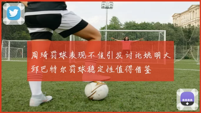 周琦罚球表现不佳引发讨论姚明大郅巴特尔罚球稳定性值得借鉴