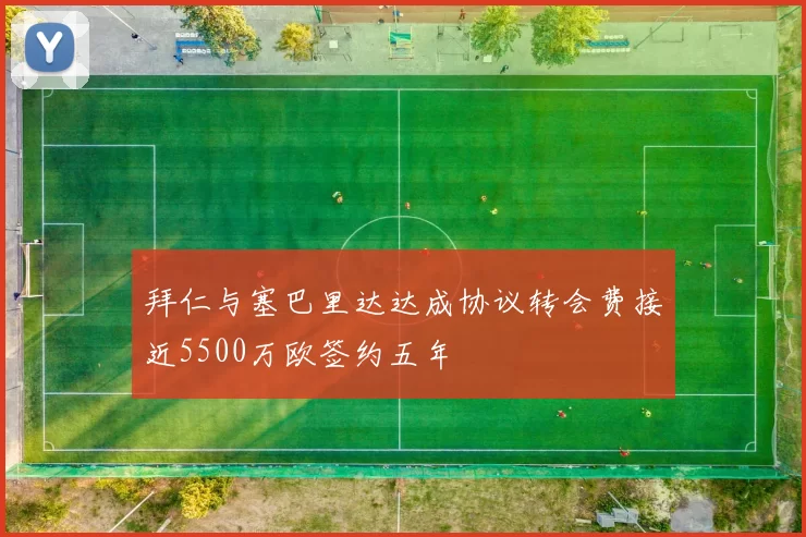 拜仁与塞巴里达达成协议转会费接近5500万欧签约五年