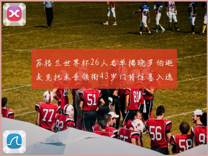 苏格兰世界杯26人名单揭晓罗伯逊麦克托米奈领衔43岁门将惊喜入选