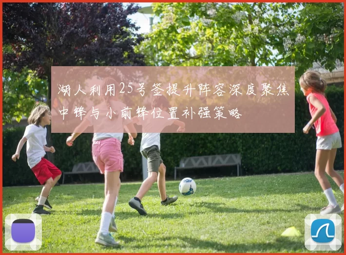 湖人利用25号签提升阵容深度聚焦中锋与小前锋位置补强策略