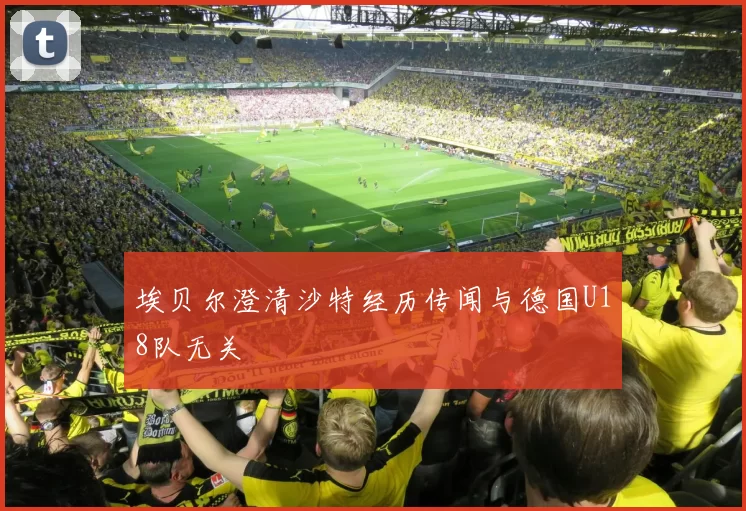 埃贝尔澄清沙特经历传闻与德国U18队无关