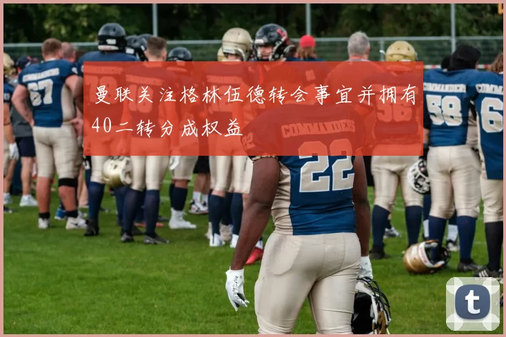 曼联关注格林伍德转会事宜并拥有40二转分成权益